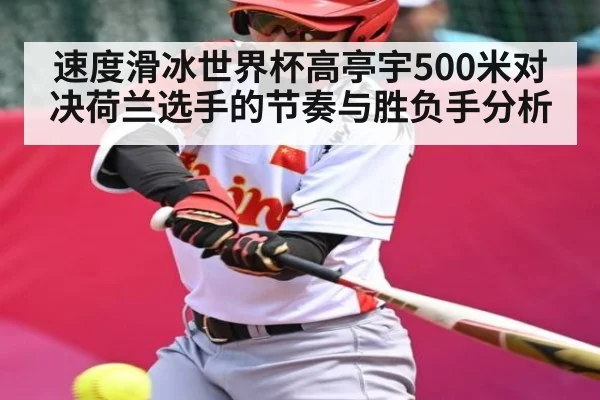 速度滑冰世界杯高亭宇500米对决荷兰选手的节奏与胜负手分析